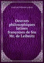Oeuvres philosophiques latines . francoises de feu Mr. de Leibnitz - Готфрид Вильгельм Лейбниц