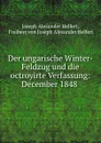 Der ungarische Winter-Feldzug und die octroyirte Verfassung: December 1848 . - Joseph Alexander Helfert