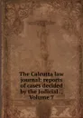 The Calcutta law journal: reports of cases decided by the Judicial ., Volume 7 - Calcutta High Court