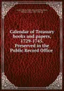 Calendar of Treasury books and papers, 1729-1745. Preserved in the Public Record Office - Great Britain. Public Record Office