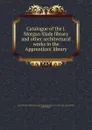 Catalogue of the J. Morgan Slade library and other architectural works in the Apprentices. library - James Morgan Slade