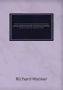 The works of that learned and judicious divine, Mr. Richard Hooker : containing eight books of the laws of ecclesiastical polity, and several other treatises ; with an index to the whole : to which is prefixed the life of the author. 2 - Richard Hooker