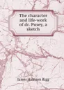 The character and life-work of dr. Pusey, a sketch - James Harrison Rigg