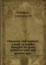 Character and conduct, a book of helpful thoughts by great writers of past and present ages - Constance M. Whishaw