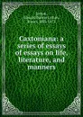 Caxtoniana: a series of essays of essays on life, literature, and manners - Edward Bulwer Lytton
