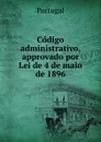 Codigo administrativo, approvado por Lei de 4 de maio de 1896 - Portugal