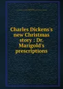 Charles Dickens.s new Christmas story : Dr. Marigold.s prescriptions - Charles Dickens