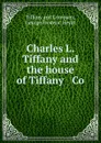 Charles L. Tiffany and the house of Tiffany . Co - George Frederic Heydt Tiffanympany