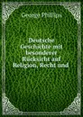 Deutsche Geschichte mit besonderer Rucksicht auf Religion, Recht und . - George Phillips