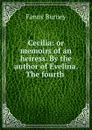 Cecilia: or memoirs of an heiress. By the author of Evelina. The fourth . - Fanny Burney