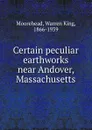 Certain peculiar earthworks near Andover, Massachusetts - Warren King Moorehead