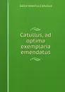 Catullus, ad optima exemplaria emendatus - Gaius Valerius Catullus