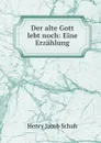 Der alte Gott lebt noch: Eine Erzahlung - Henry Jacob Schuh