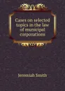 Cases on selected topics in the law of municipal corporations - Jeremiah Smith