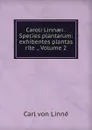Caroli Linnaei . Species plantarum: exhibentes plantas rite ., Volume 2 - Carl von Linné