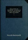 Opere di Niccolo Machiavelli : con giunta di un nuova indice generale delle cose notabili. 4 - Machiavelli Niccolò
