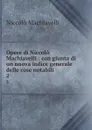 Opere di Niccolo Machiavelli : con giunta di un nuova indice generale delle cose notabili. 2 - Machiavelli Niccolò