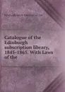 Catalogue of the Edinburgh subscription library, 1845-1865. With Laws of the . - Edinburgh Edinb. Subscription Libr