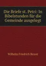 Die Briefe st. Petri: In Bibelstunden fur die Gemeinde ausgelegt - Wilhelm F. Besser