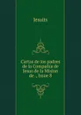 Cartas de los padres de la Compania de Jesus de la Mision de ., Issue 8 - Jesuits