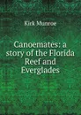 Canoemates: a story of the Florida Reef and Everglades - Munroe Kirk