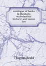 catalogue of books in theology, ecclesiastical history/, and canon law - Thomas Rodd