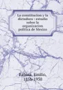 La constitucion y la dictadura : estudio sobre la organizacion politica de Mexico - Emilio Rabasa