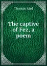 The captive of Fez, a poem - Thomas Aird