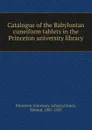 Catalogue of the Babylonian cuneiform tablets in the Princeton university library - Princeton University. Library