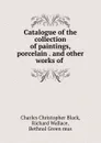 Catalogue of the collection of paintings, porcelain . and other works of . - Charles Christopher Black