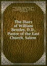 The Diary of William Bentley, D.D., Pastor of the East Church, Salem . - William Bentley