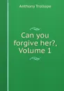 Can you forgive her., Volume 1 - Anthony Trollope