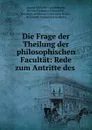 Die Frage der Theilung der philosophischen Facultat: Rede zum Antritte des . - August Wilhelm von Hofmann