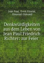 Denkwurdigkeiten aus dem Leben von Jean Paul Friedrich Richter: zur Feier . - Jean Paul