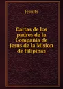 Cartas de los padres de la Compania de Jesus de la Mision de Filipinas - Jesuits