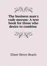 The business man.s vade mecum: A text book for those who desire to combine . - E.H. Beach