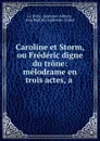 Caroline et Storm, ou Frederic digne du trone: melodrame en trois actes, a . - Quaisain Adrien le Riche