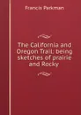 The California and Oregon Trail: being sketches of prairie and Rocky . - Francis Parkman
