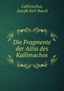 Die Fragmente der Aitia des Kallimachos - Joseph Karl Rauch Callimachus