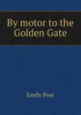 By motor to the Golden Gate - Emily Post