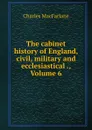 The cabinet history of England, civil, military and ecclesiastical ., Volume 6 - Charles MacFarlane