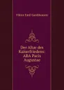 Der Altar des Kaiserfriedens: ARA Pacis Augustae - Viktor Emil Gardthausen