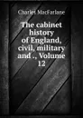 The cabinet history of England, civil, military and ., Volume 12 - Charles MacFarlane