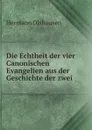 Die Echtheit der vier Canonischen Evangelien aus der Geschichte der zwei . - Hermann Olshausen