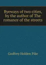 Byeways of two cities, by the author of The romance of the streets - Godfrey Holden Pike