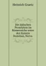 Die judischen Proselytem im Romerreiche unter den Kaisern Domitian, Nerva . - Heinrich Graetz