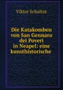 Die Katakomben von San Gennaro dei Poveri in Neapel: eine kunsthistorische . - Viktor Schultze