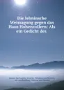 Die lehninsche Weissagung gegen das Haus Hohenzollern: Als ein Gedicht des . - Johann Karl Ludwig Gieseler