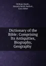Dictionary of the Bible: Comprising Its Antiquities, Biography, Geography . - William Smith