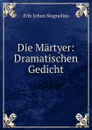 Die Martyer: Dramatischen Gedicht - Erik Johan Stagnelius